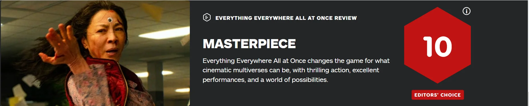 "Everything Everywhere All At Once" Rotten Tomatoes has a freshness of 88% and an IGN score of 10!